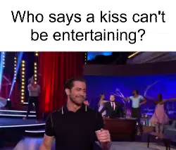 Who says a kiss can't be entertaining? meme