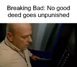 Breaking Bad: No good deed goes unpunished meme