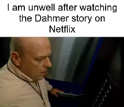 I am unwell after watching the Dahmer story on Netflix meme