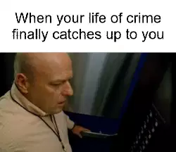 When your life of crime finally catches up to you meme