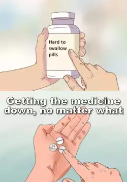 Getting the medicine down, no matter what meme