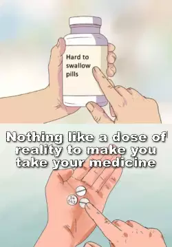 Nothing like a dose of reality to make you take your medicine meme