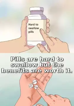Pills are hard to swallow but the benefits are worth it. meme