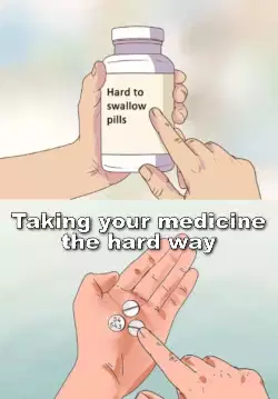Taking your medicine the hard way meme