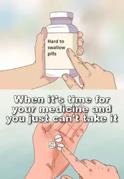 When it's time for your medicine and you just can't take it meme