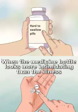 When the medicine bottle looks more intimidating than the illness meme