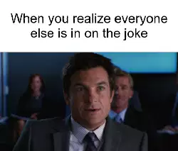 When you realize everyone else is in on the joke meme