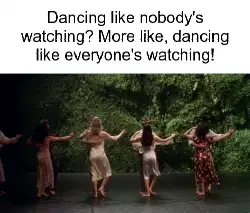 Dancing like nobody's watching? More like, dancing like everyone's watching! meme