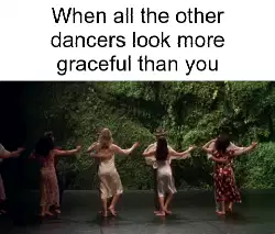 When all the other dancers look more graceful than you meme