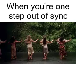 When you're one step out of sync meme