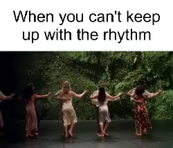 When you can't keep up with the rhythm meme