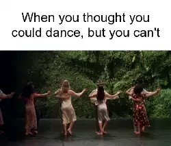 When you thought you could dance, but you can't meme