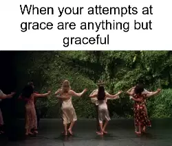 When your attempts at grace are anything but graceful meme