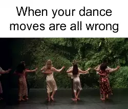 When your dance moves are all wrong meme