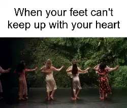 When your feet can't keep up with your heart meme