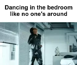Dancing in the bedroom like no one's around meme