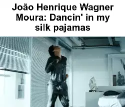 João Henrique Wagner Moura: Dancin' in my silk pajamas meme