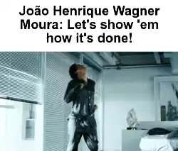 João Henrique Wagner Moura: Let's show 'em how it's done! meme