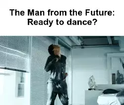 The Man from the Future: Ready to dance? meme