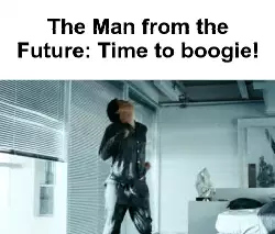 The Man from the Future: Time to boogie! meme