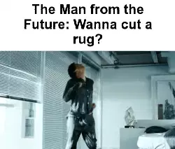 The Man from the Future: Wanna cut a rug? meme