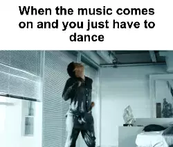When the music comes on and you just have to dance meme