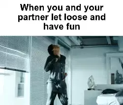 When you and your partner let loose and have fun meme