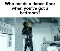 Who needs a dance floor when you've got a bedroom? meme