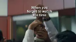 When you forget to watch the time meme
