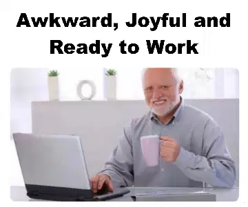 Awkward, Joyful and Ready to Work meme