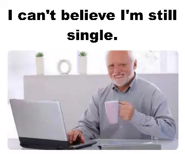 I can't believe I'm still single. meme