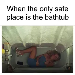 When the only safe place is the bathtub meme