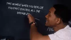 That moment when you realize you can't control all the variables meme