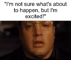 "I'm not sure what's about to happen, but I'm excited!" meme