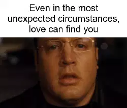 Even in the most unexpected circumstances, love can find you meme