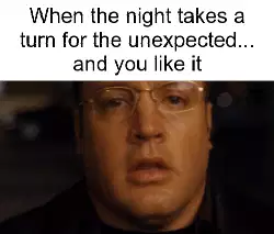 When the night takes a turn for the unexpected... and you like it meme