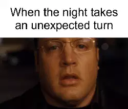 When the night takes an unexpected turn meme
