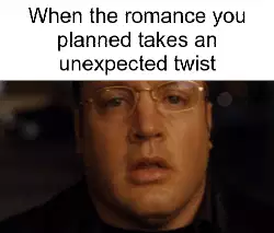 When the romance you planned takes an unexpected twist meme