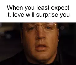 When you least expect it, love will surprise you meme