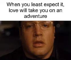 When you least expect it, love will take you on an adventure meme