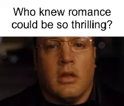 Who knew romance could be so thrilling? meme