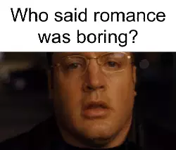 Who said romance was boring? meme
