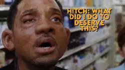 Hitch: What did I do to deserve this? meme