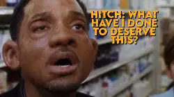 Hitch: What have I done to deserve this? meme