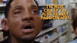 I'm not crazy I'm just really passionate! meme