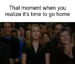 That moment when you realize it's time to go home meme