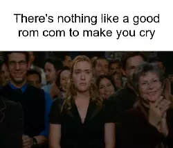 There's nothing like a good rom com to make you cry meme