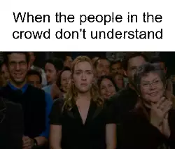 When the people in the crowd don't understand meme