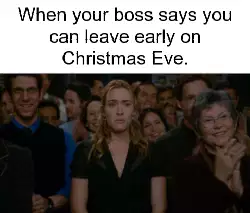 When your boss says you can leave early on Christmas Eve. meme