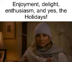 Enjoyment, delight, enthusiasm, and yes, the Holidays! meme